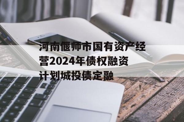 河南偃师市国有资产经营2024年债权融资计划城投债定融