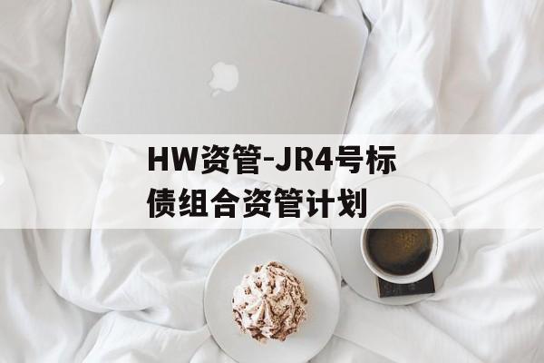 HW资管-JR4号标债组合资管计划