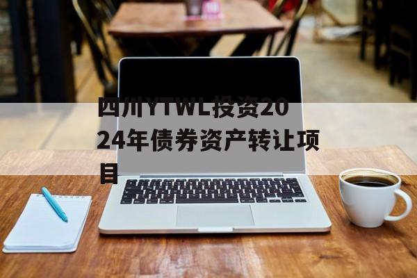 四川YTWL投资2024年债券资产转让项目