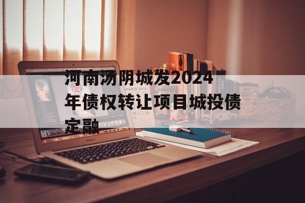 河南汤阴城发2024年债权转让项目城投债定融