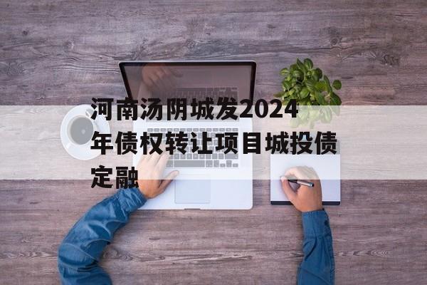 河南汤阴城发2024年债权转让项目城投债定融