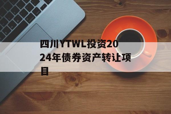 四川YTWL投资2024年债券资产转让项目