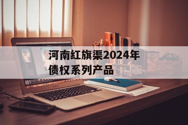 河南红旗渠2024年债权系列产品