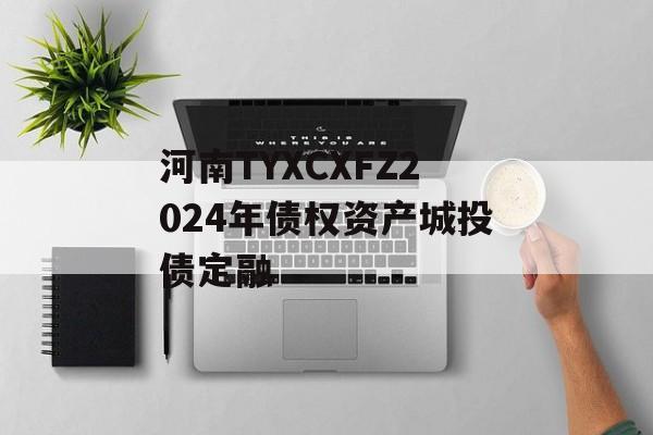 河南TYXCXFZ2024年债权资产城投债定融