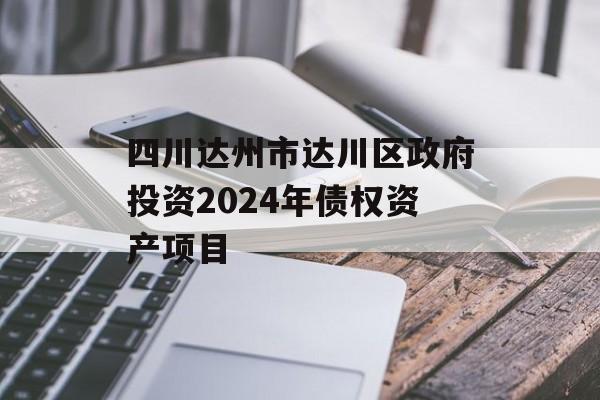 四川达州市达川区政府投资2024年债权资产项目